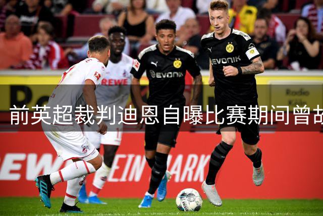 前英超裁判迪恩自曝比赛期间曾故意不离开中圈，引球迷质疑